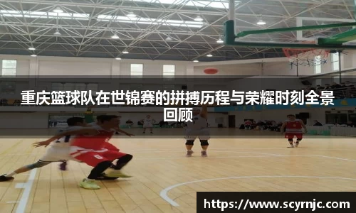 重庆篮球队在世锦赛的拼搏历程与荣耀时刻全景回顾