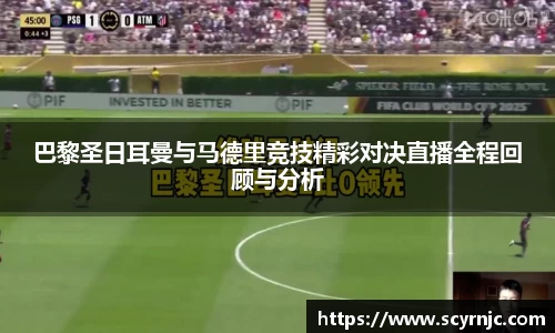 巴黎圣日耳曼与马德里竞技精彩对决直播全程回顾与分析